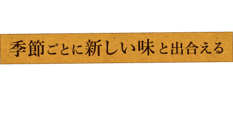 季節ごとに新しい味と出合える