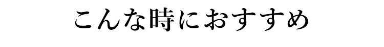 こんな時におすすめ